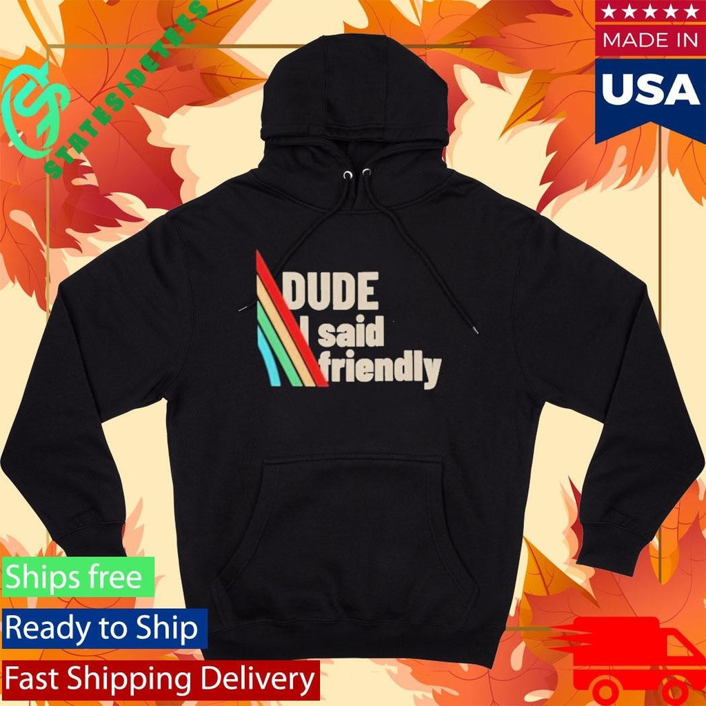Dude I Said Friendly Arc Raiders Shirt