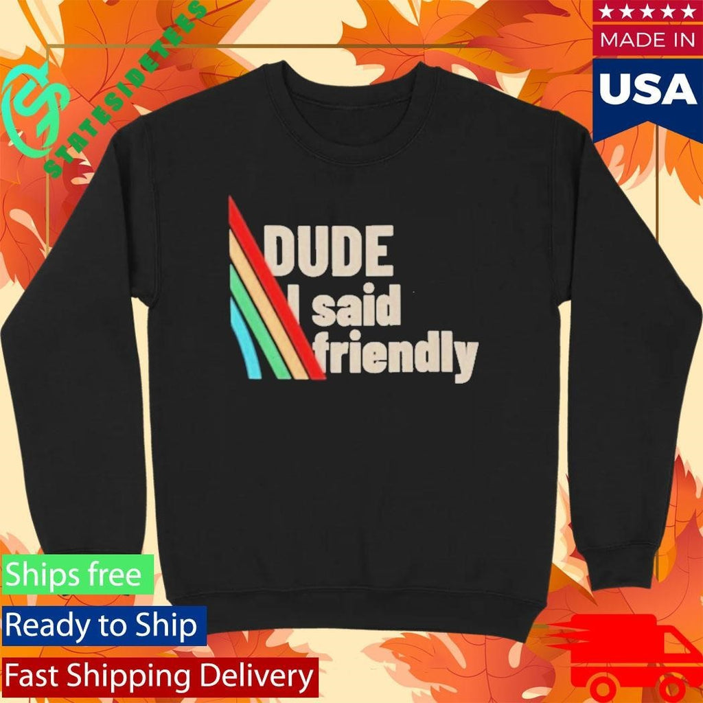 Dude I Said Friendly Arc Raiders Shirt