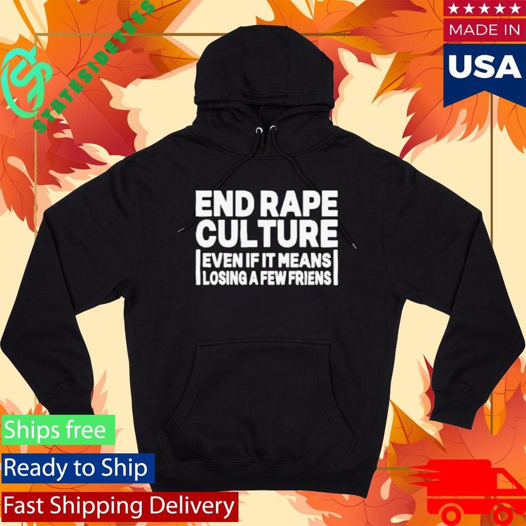 End Rape Culture Even If It Means Losing a Few Friends Shirt