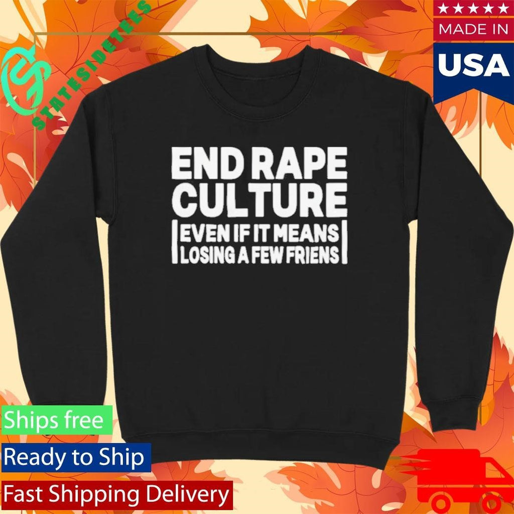 End Rape Culture Even If It Means Losing a Few Friends Shirt