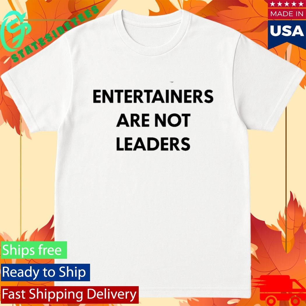 Entertainers Are Not Leaders Shirt