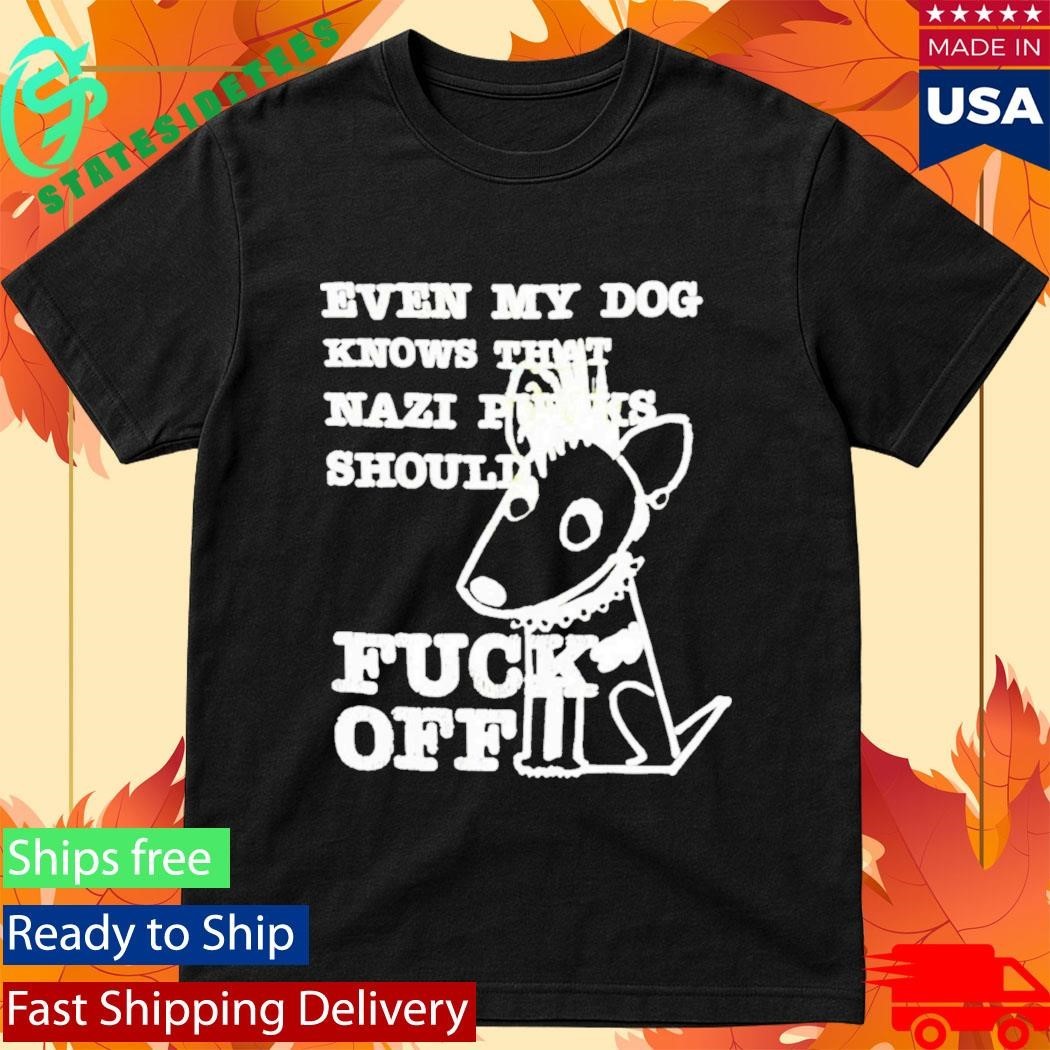 Even My Dog Knows That Nazi Punks Should Fuck Off Shirt