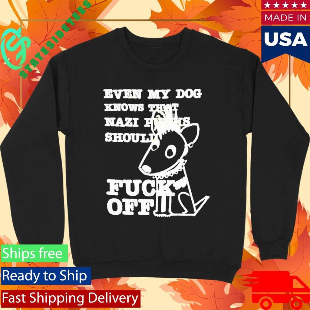 Even My Dog Knows That Nazi Punks Should Fuck Off Shirt