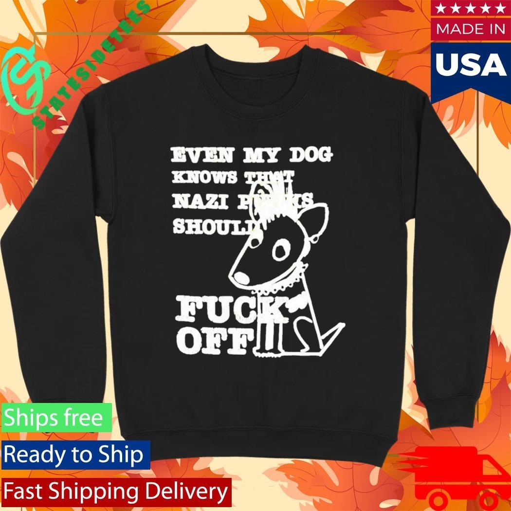Even My Dog Knows That Nazi Punks Should Fuck Off Shirt