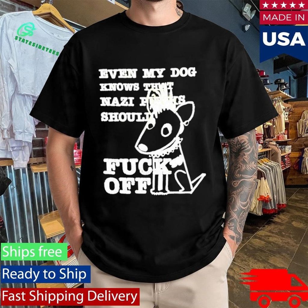 Even My Dog Knows That Nazi Punks Should Fuck Off Shirt