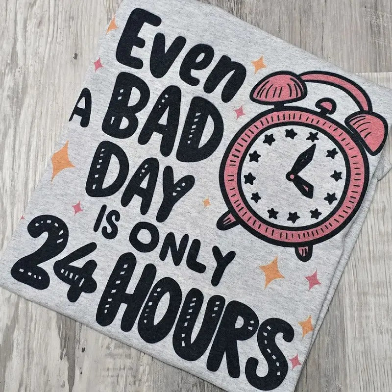 Even a bad day is only 24 hours Graphic Tee or Sweatshirt Hoodie | DripVista.com