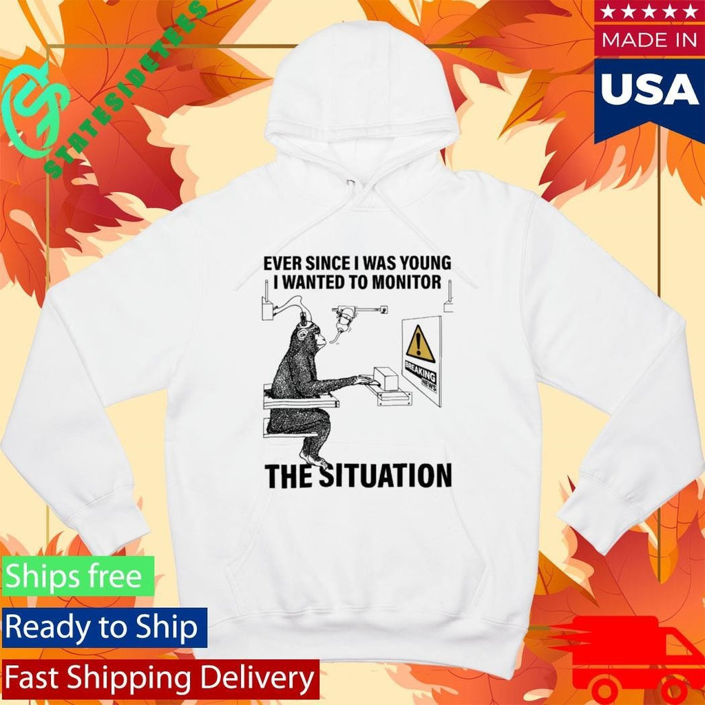 Ever Since I Was Young I Wanted To Monitor The Situation Shirt