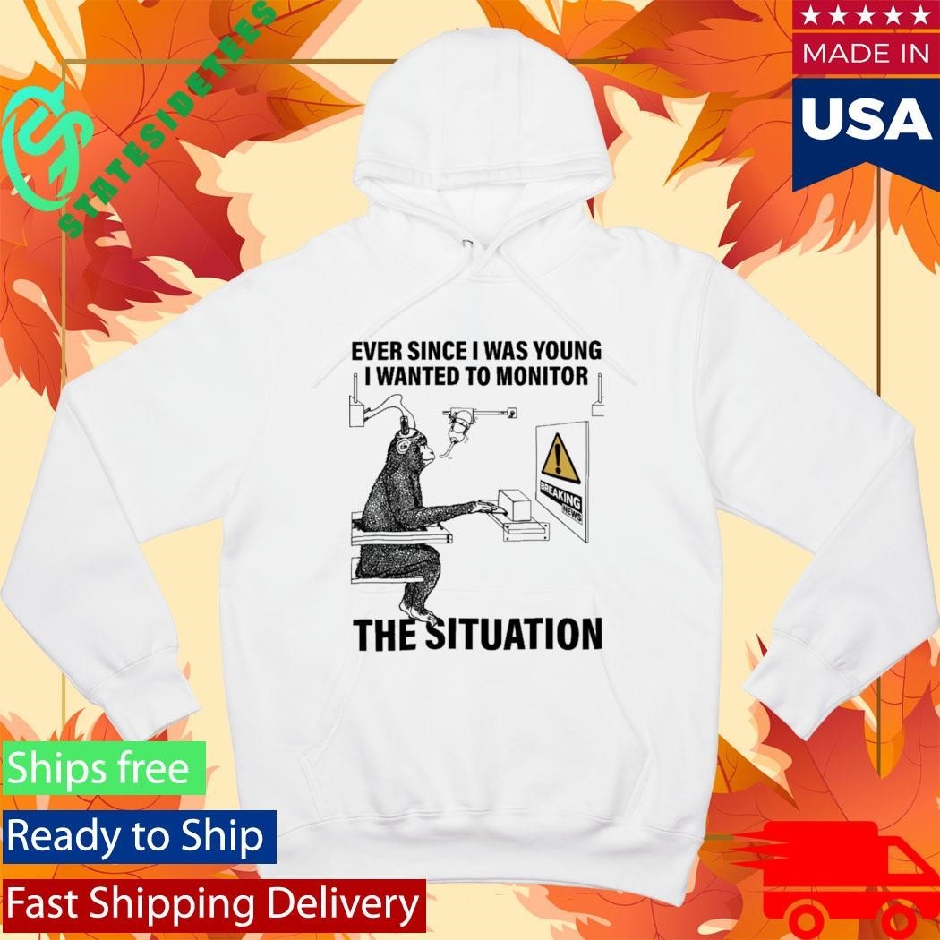Ever Since I Was Young I Wanted To Monitor The Situation Shirt