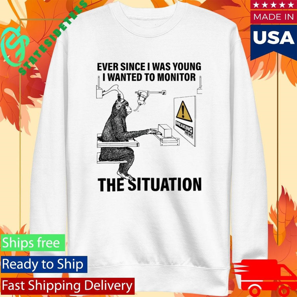 Ever Since I Was Young I Wanted To Monitor The Situation Shirt