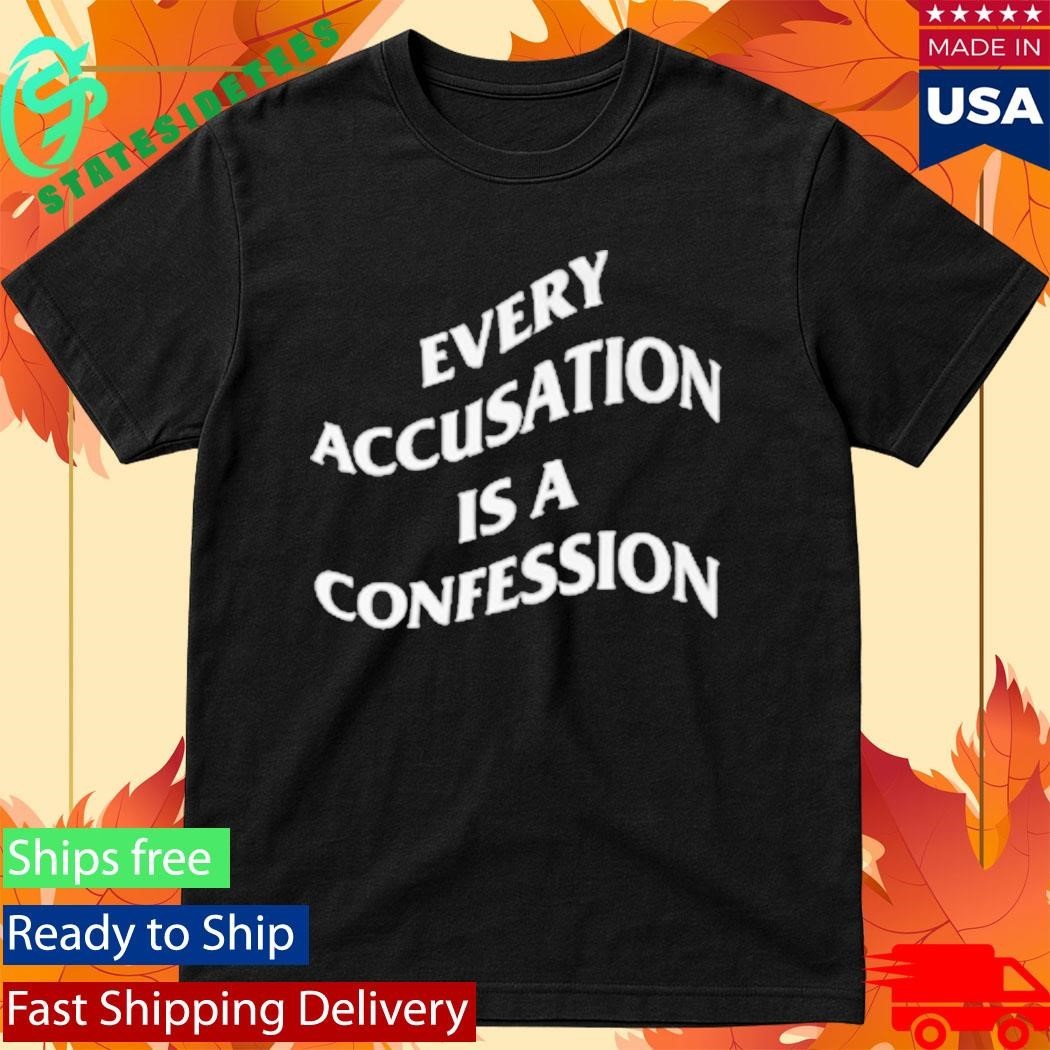 Every Accusation Is A Confession Shirt