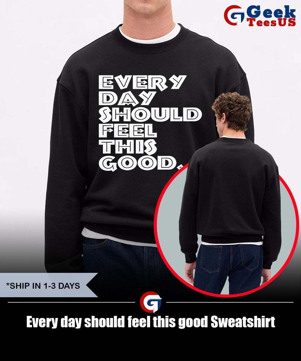 Every day should feel this good shirt