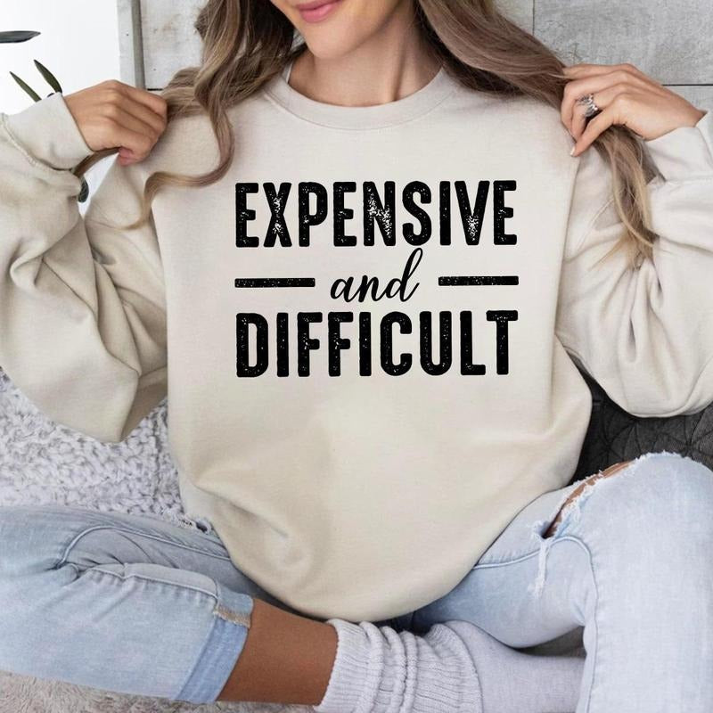Expensive And Difficult Sweatshirt Hoodie T-shirt, Expensive And Difficult Sarcastic Shirt | DripVista.com