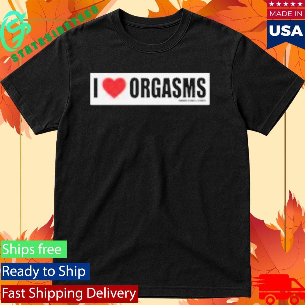 Famous Stars And Straps I Love Orgasms Shirt