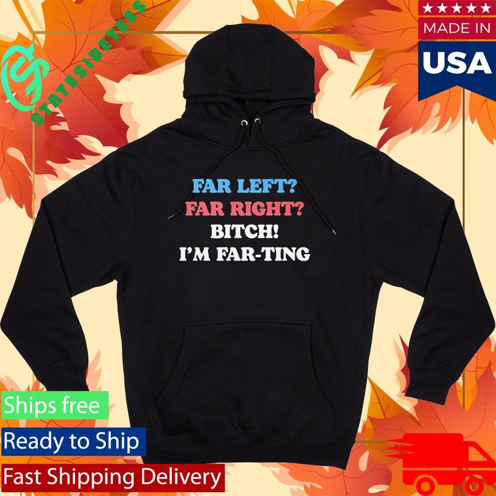 Far Left Far Right Bitch I’m Far-ting Shirt