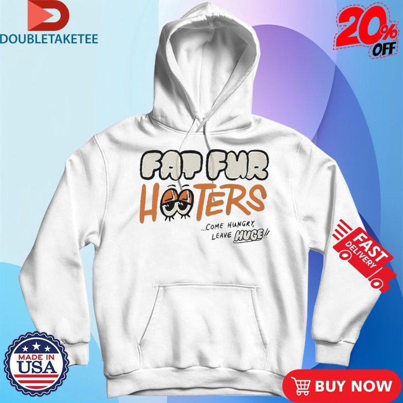 Fat Fur Hooters Come Hungry Leave Huge Eyes T-shirts