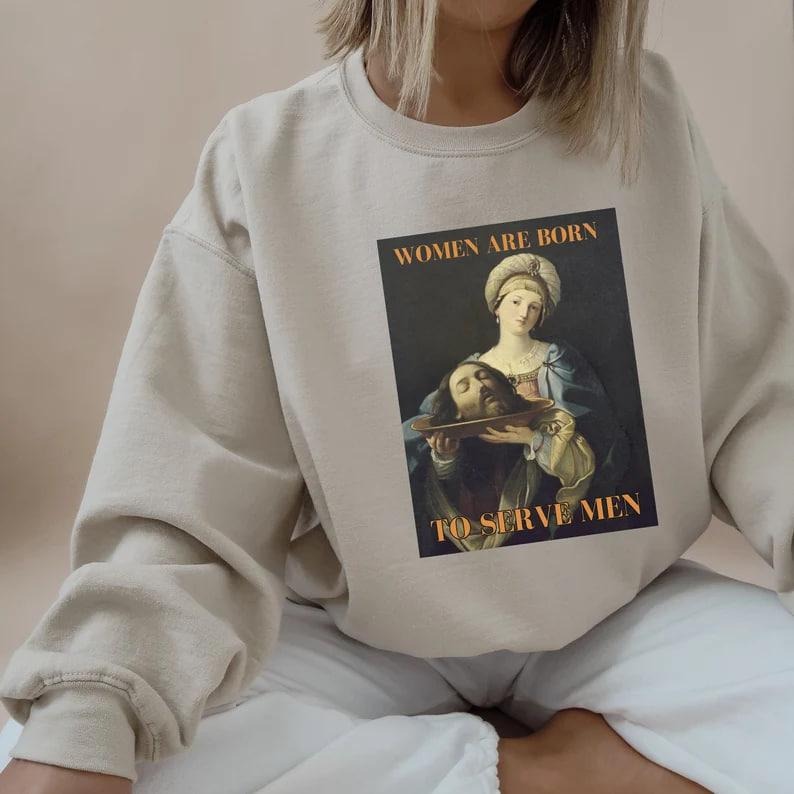 Feminist Sweatshirt Girl Dinner Women Were Born To Serve Renaissance Painting Salome Sarcastic Crewneck Women Rights...