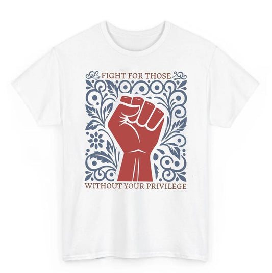 Fight For Those Without Your Privilege Shirt, Racial Equality, Anti Racism Shirt, Feminist, Social Activist Shirt, Liberal