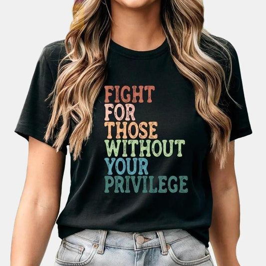 Fight For Those Without Your Privilege Shirt, Social Justice Shirt, Equality Shirt, Activist Quote Shirt, Political Shirt, Resist Shirt