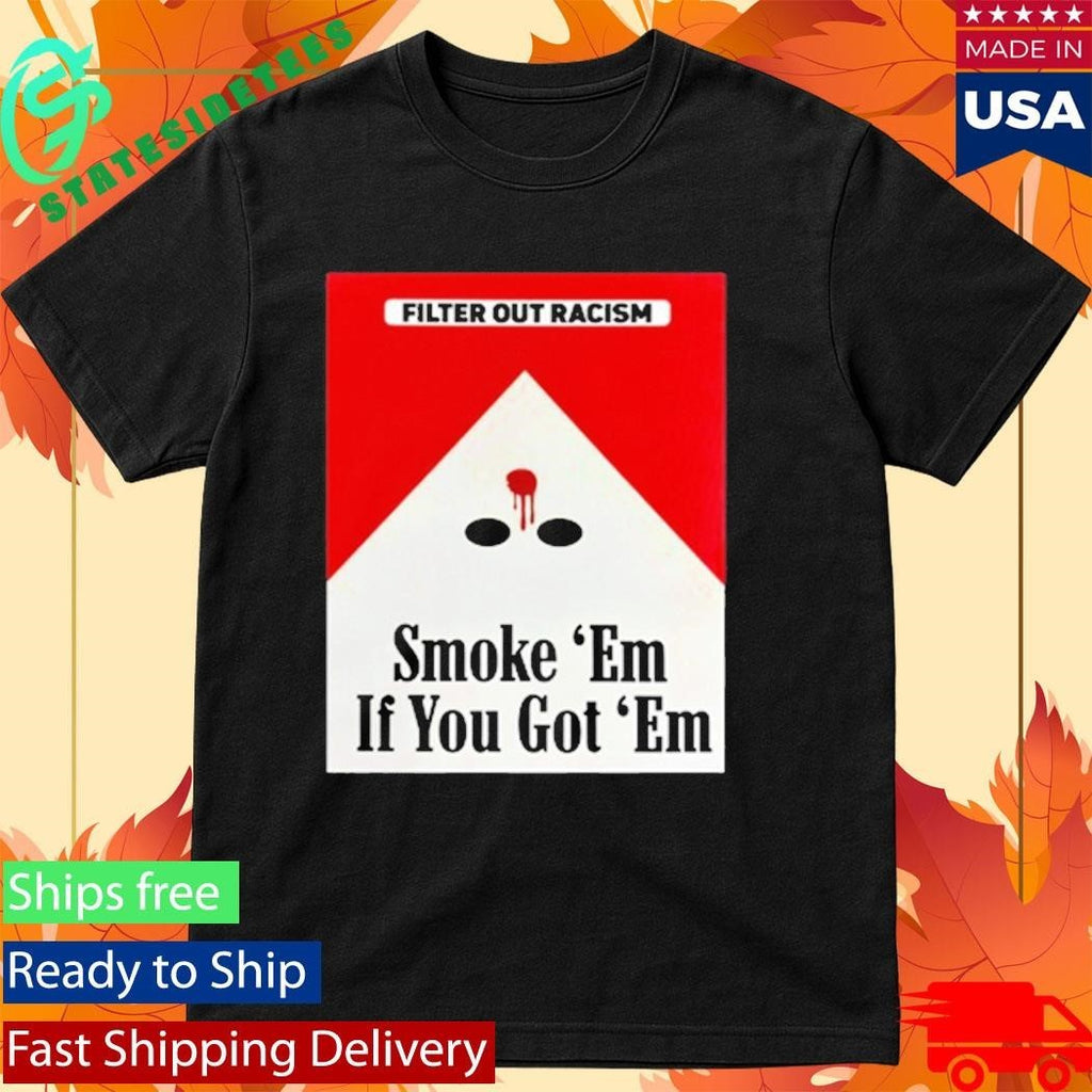 Filter Out Racism Smoke ‘Em If You Got ‘Em Shirt