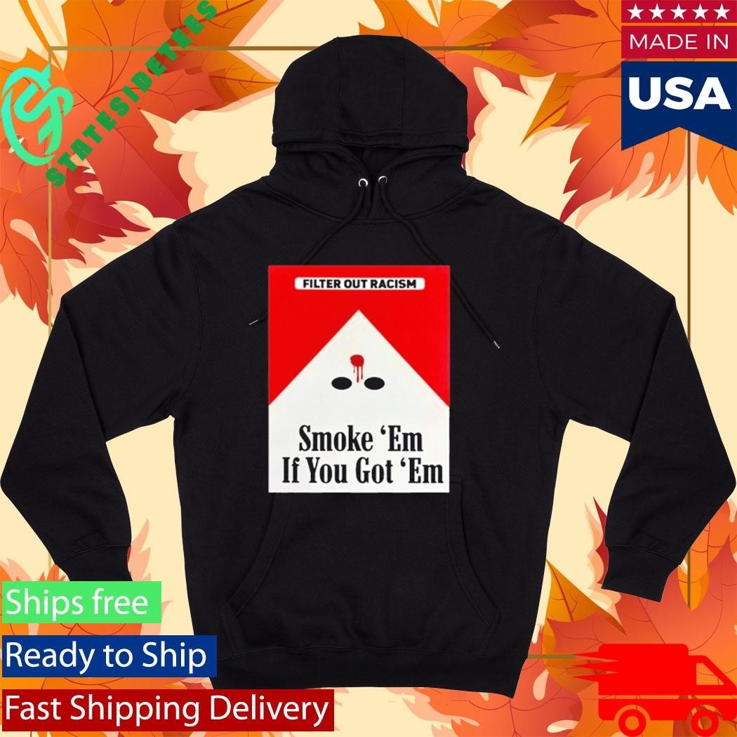 Filter Out Racism Smoke ‘Em If You Got ‘Em Shirt