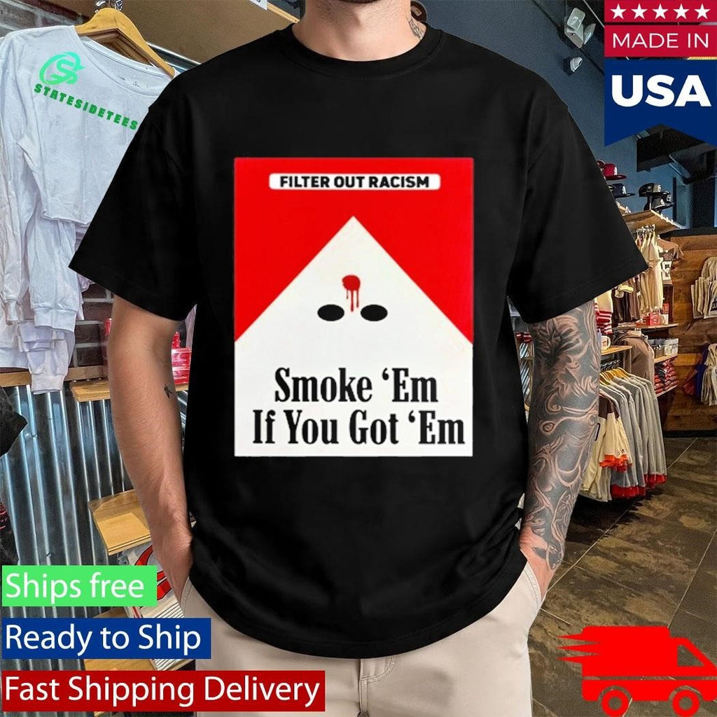 Filter Out Racism Smoke ‘Em If You Got ‘Em Shirt