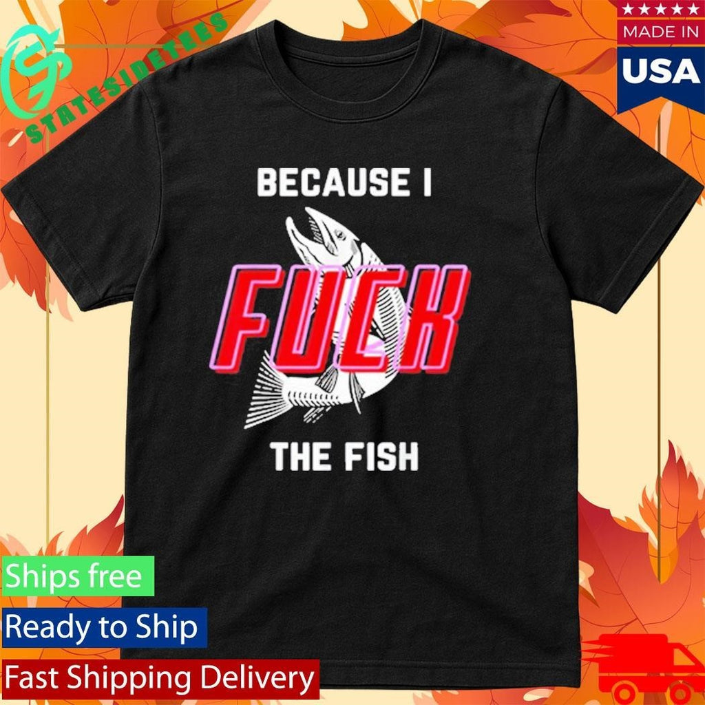 Fish Want Me Women Fear Me Because I The Fish Shirt