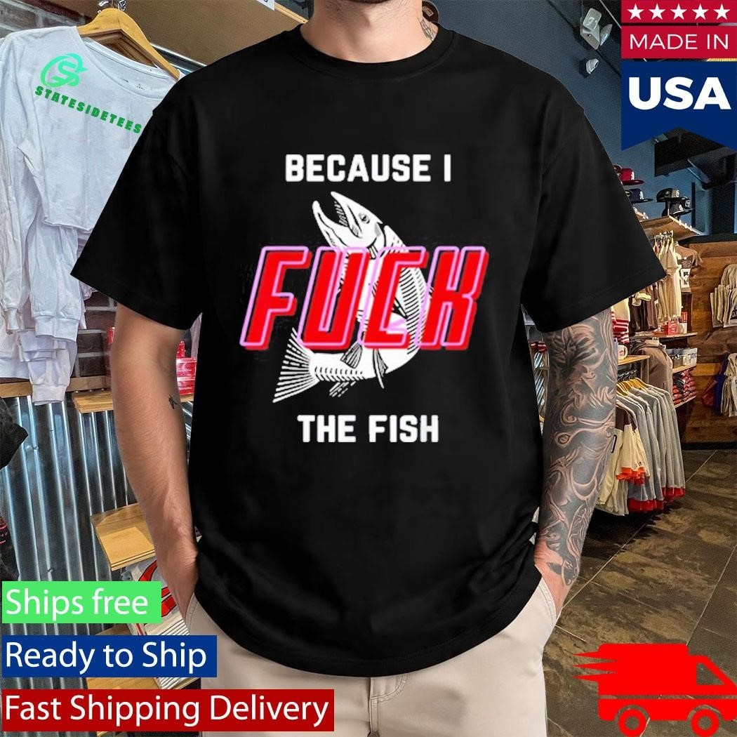 Fish Want Me Women Fear Me Because I The Fish Shirt