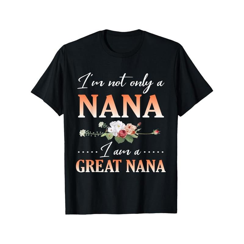 Flowers Happy Day Me I'm Not Only A Nana I Am A Great Nana T-Shirt Crew neck, casual, print, Fashion Made in USA Hoodie,...