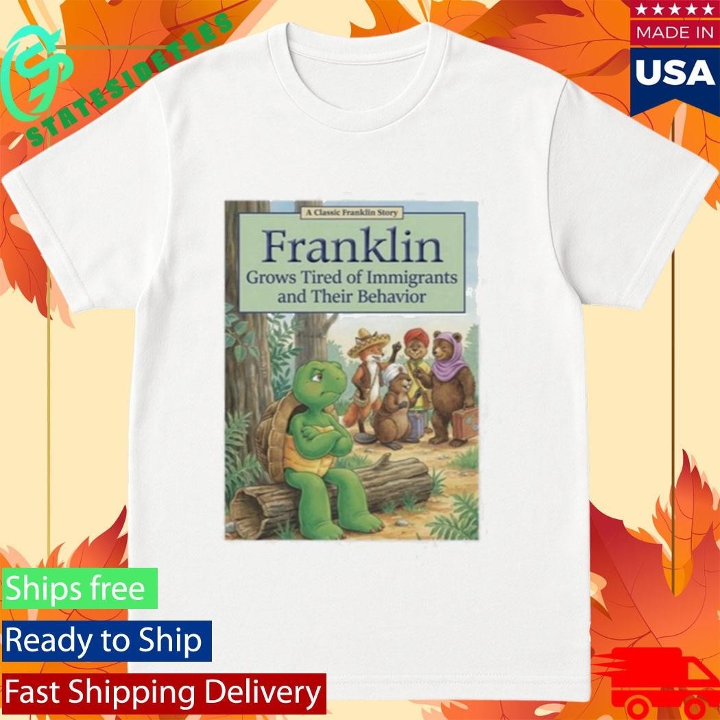 Franklin Grows Tired Of Immigrants And Their Behavior Shirt