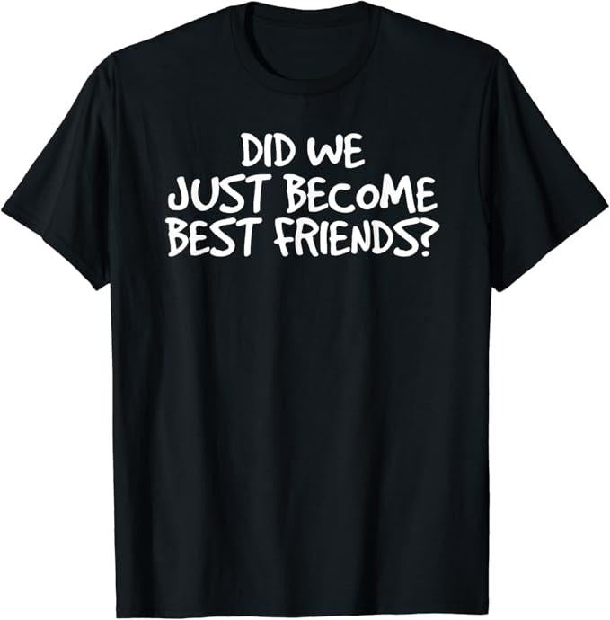 Funny Best Friend Shirts, Gift For Best Friend, Did We Just Become Best Friends Funny Meme Gift Idea T-Shirt Basic...