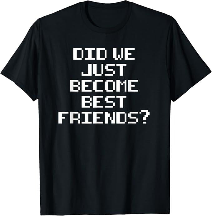 Funny Best Friend Shirts, Gift For Best Friend, Did We Just Become Best Friends Funny Novelty Meme T-Shirt Menswear Top Casual Classic