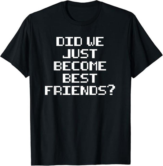 Funny Best Friend Shirts, Gift For Best Friend, Did We Just Become Best Friends Funny Novelty Meme T-Shirt Menswear Top Casual Classic