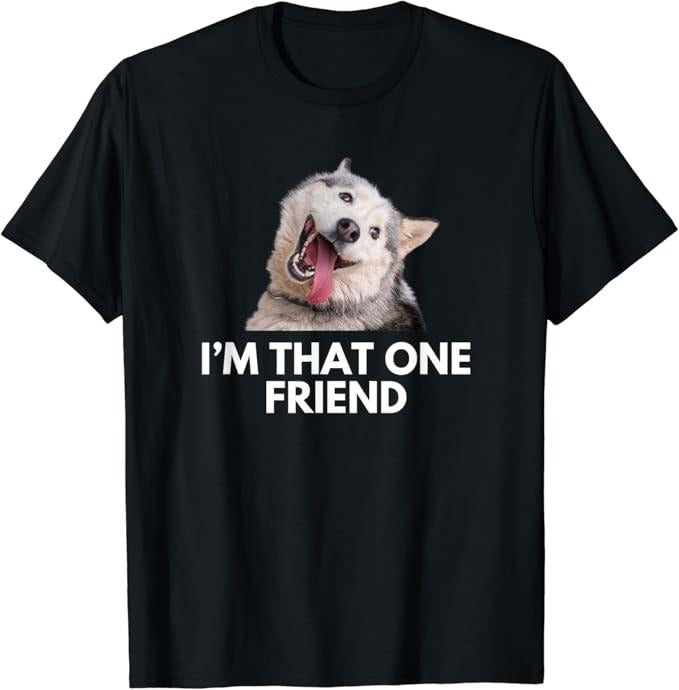 Funny Best Friend Shirts, Gift For Best Friend, Husky Meme I Am That One Friend Funny Birthday T-Shirt Menswear Top...