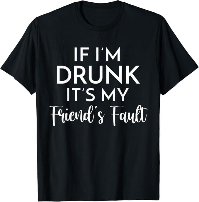 Funny Best Friend Shirts, Gift For Best Friend, If I'm Drunk It's My Friend's Fault Funny Drinking Lovers T-Shirt Menswear Top Casual Classic