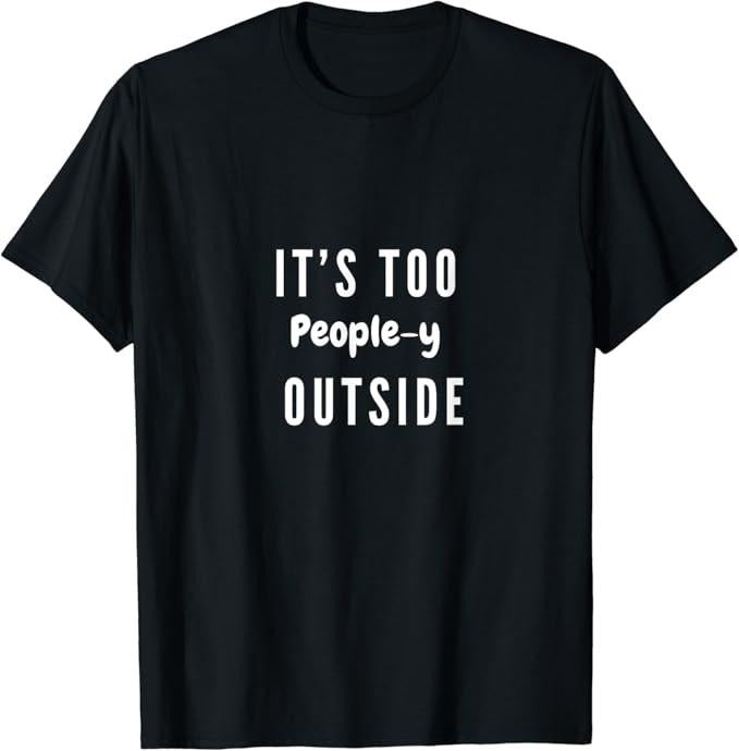 Funny Best Friend Shirts, Gift For Best Friend, It's Too People-y Outside Funny Adult Humor Friend Meme Gift T-Shirt Menswear Top Casual Classic