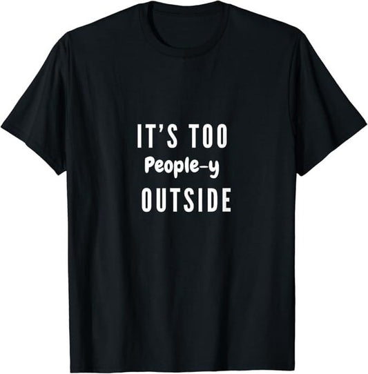 Funny Best Friend Shirts, Gift For Best Friend, It's Too People-y Outside Funny Adult Humor Friend Meme Gift T-Shirt Menswear Top Casual Classic