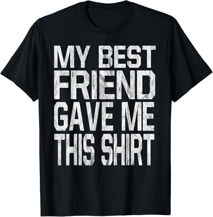 Funny Best Friend Shirts, Gift For Best Friend, My Best Friend Gave Me This Shirt T-Shirt Menswear Top Casual Classic