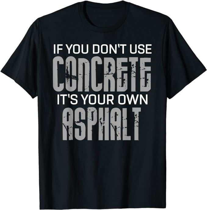 Funny Construction Work Shirts, If You Don't Use Concrete It's Your Own Asphalt Gift T-Shirt Menswear Casual Cotton Top Basic