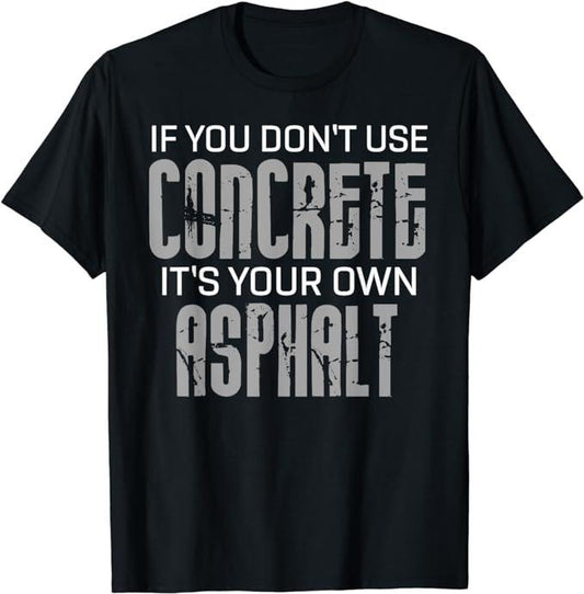 Funny Construction Work Shirts, If You Don't Use Concrete It's Your Own Asphalt Gift T-Shirt Menswear Casual Cotton Top Basic