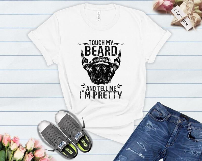 Funny Dad Beard Shirt, Touch My Beard And Tell Me I'm Pretty T Shirts