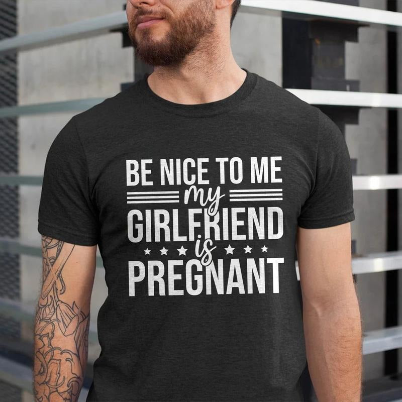 Funny Dad T-Shirt Be Nice to Me My Girlfriend is Pregnant Unisex Cotton Tee for Expecting Fathers New Dad Gift Shirt...