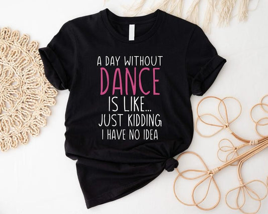 Funny Dance Shirt, A Day Without A Dance T-Shirt, Dance Lover Tee, Ballet Gift Shirt, Matching Dance Team Tee, Dance Teacher Short Sleeve, Dancer Birthday Tee.