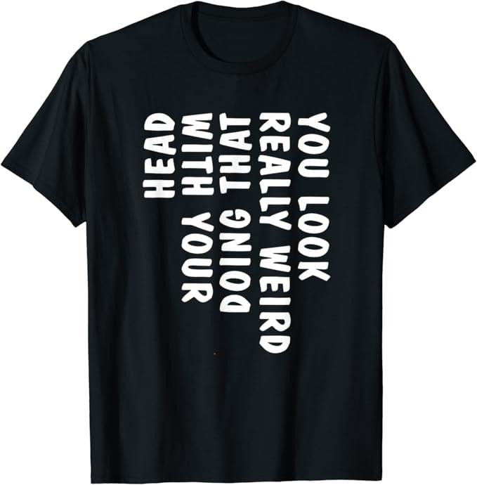 Funny Drinking Shirts, You Look Really Weird Doing That with Your Head Funny T-Shirt | Funny Shirts For Night Out Casual Classic