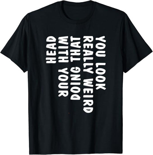 Funny Drinking Shirts, You Look Really Weird Doing That with Your Head Funny T-Shirt | Funny Shirts For Night Out Casual Classic