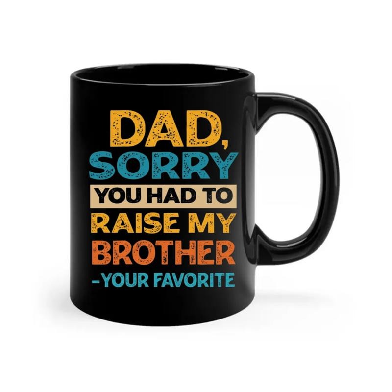 Funny Fathers Day Gift, Dad Sorry You Had To Raise My Brother Your Favorite Mug, Gift For Dad From Son Daughter sister , Dad-Themed Daddy Cup, 11 15oz Ceramic coffee Cup