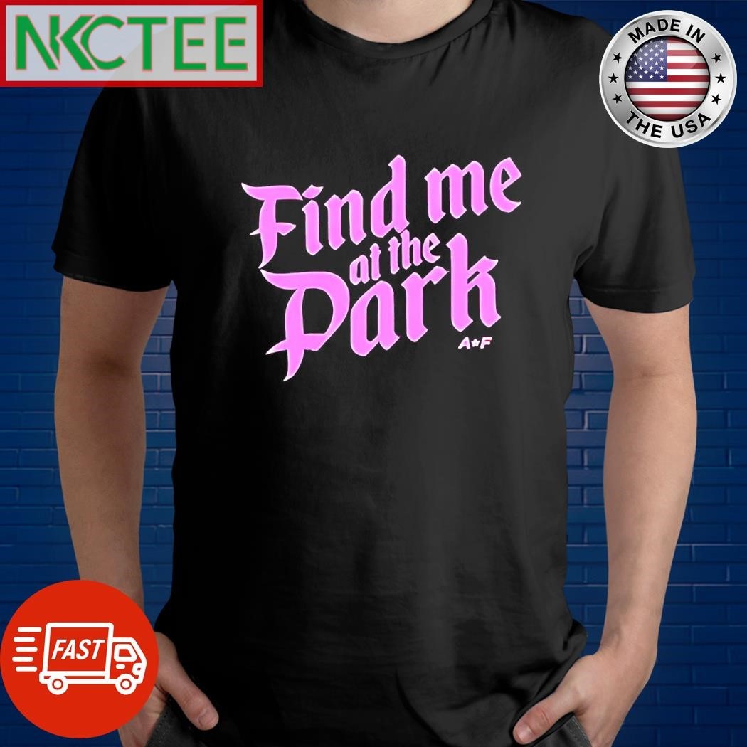 Funny Find Me At The Park AF text shirt