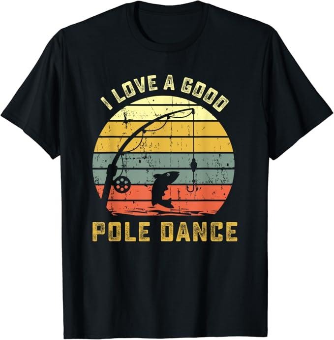 Funny Fishing Shirts, I Love A Good Pole Dance Funny Fishing T Shirt Pun Gag Gift Cotton Fashion Casual Classic
