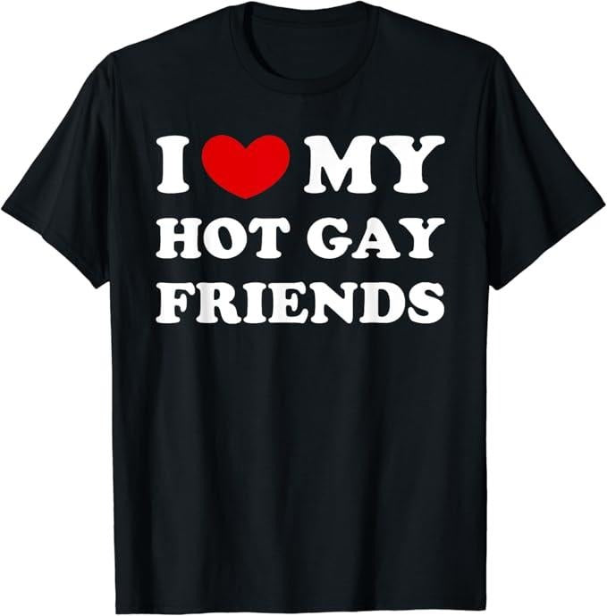 Funny Friend Shirts, Gift For Gay Best Friend, I Love My Hot Gay Friends, I Heart My Hot Gay Friends T-Shirt Top Casual...