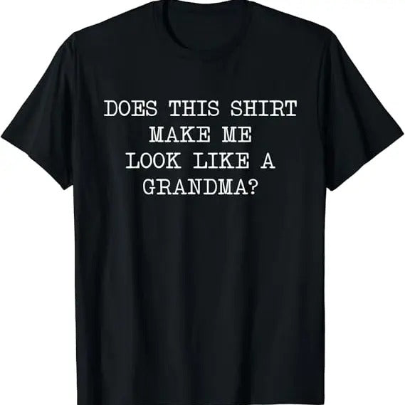 Funny Grandma Shirt, Gift For Grandmother, Does This Make Me Look Like A Grandma To Be Funny Design T-Shirt Casual Cotton Top