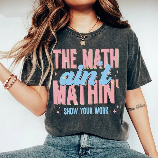 Funny Math Teacher Shirt, The Math Ain't Mathin Meme Shirt, Show Your Work Math Teacher Tee, Math Meme Teacher Shirt, Unisex T-Shirt, Gifts For Friend, Short Sleeve Tee Shirt, Gifts For Birthday Fathers Day
